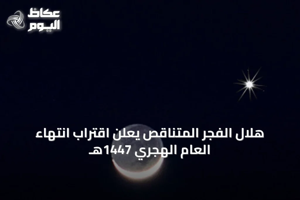 هلال الفجر المتناقص يعلن اقتراب انتهاء العام الهجري 1447هـ