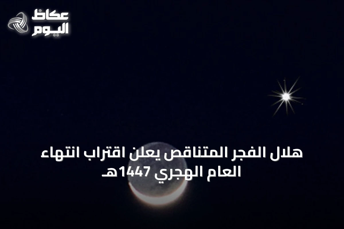 هلال الفجر المتناقص يعلن اقتراب انتهاء العام الهجري 1447هـ