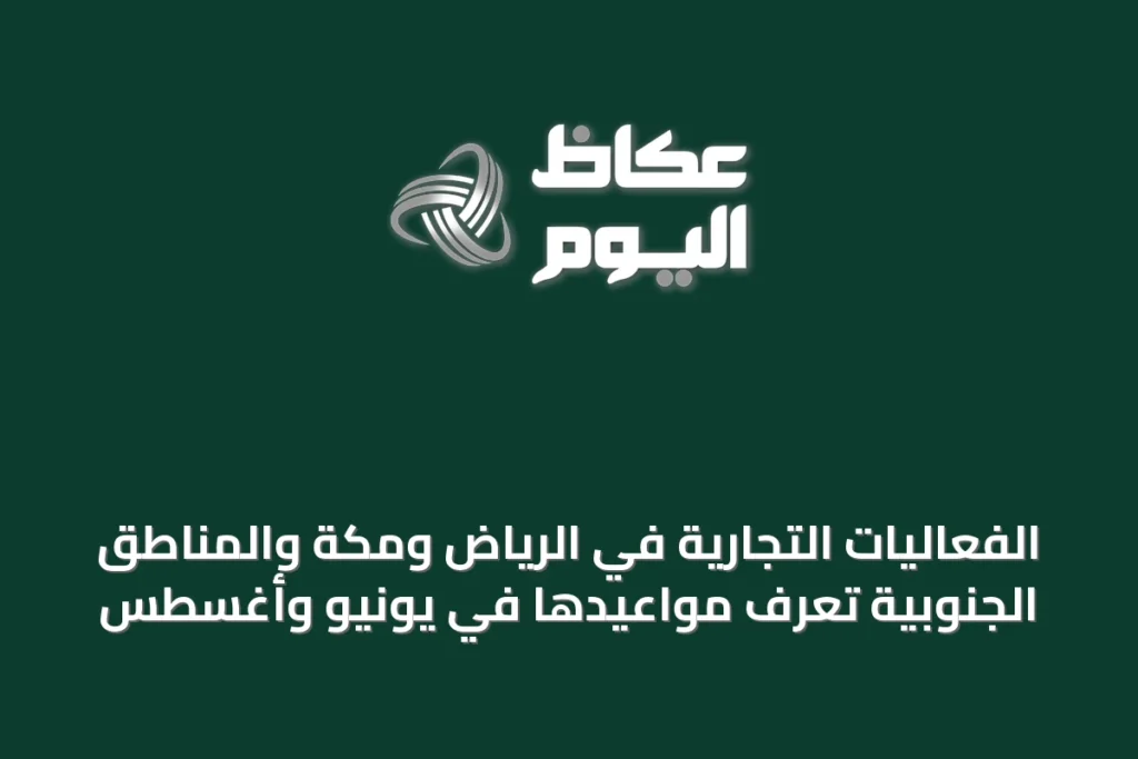 الفعاليات التجارية في الرياض ومكة والمناطق الجنوبية تُعرَف مواعيدها في يونيو وأغسطس
