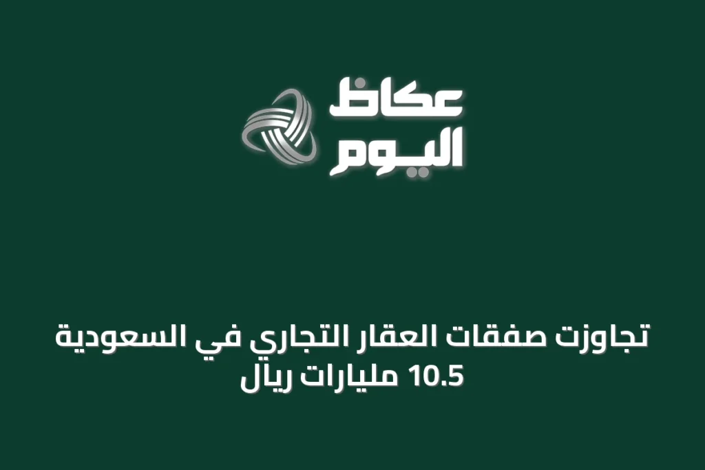 تجاوزت صفقات العقار التجاري في السعودية 10.5 مليارات ريال