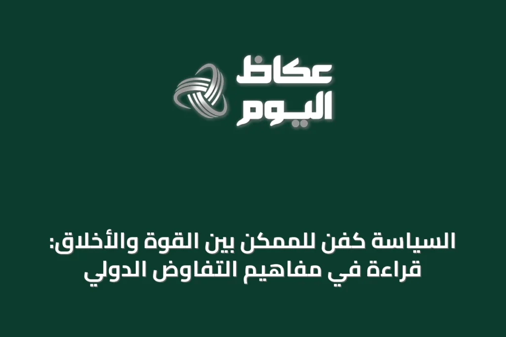 السياسة كفن للممكن بين القوة والأخلاق: قراءة في مفاهيم التفاوض الدولي