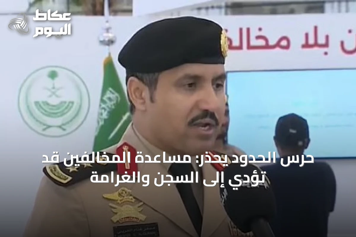حرس الحدود يحذر: مساعدة المخالفين قد تؤدي إلى السجن والغرامة