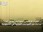 المركز الإقليمي للعواصف يسجل ثلاث ساعات من العواصف الغبارية في السعودية