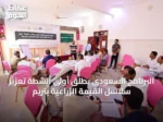 البرنامج السعودي يطلق أولى أنشطة تعزيز سلاسل القيمة الزراعية بتريم