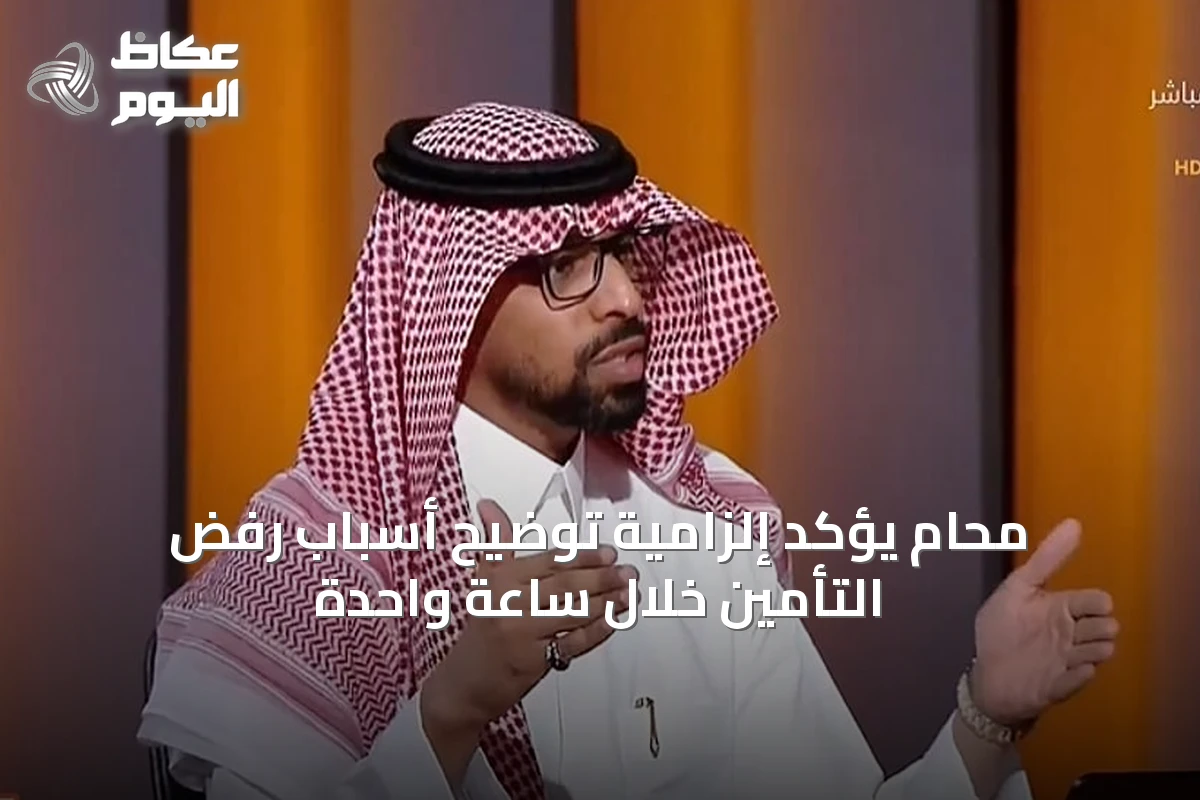 محام يؤكد إلزامية توضيح أسباب رفض التأمين خلال ساعة واحدة