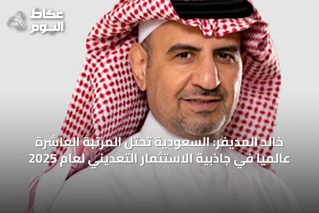 خالد المديفر: السعودية تحتل المرتبة العاشرة عالمياً في جاذبية الاستثمار التعديني لعام 2025