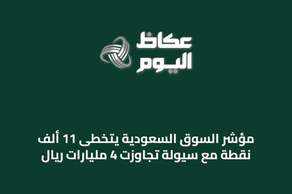 مؤشر السوق السعودية يتخطى 11 ألف نقطة مع سيولة تجاوزت 4 مليارات ريال