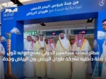 مطار الملك عبدالعزيز الدولي يفتح أبوابه لأول رحلة داخلية لشركة طيران الرياض بين الرياض وجدة