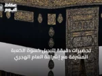 تحضيرات دقيقة لتبديل كسوة الكعبة المشرفة مع إشراقة العام الهجري