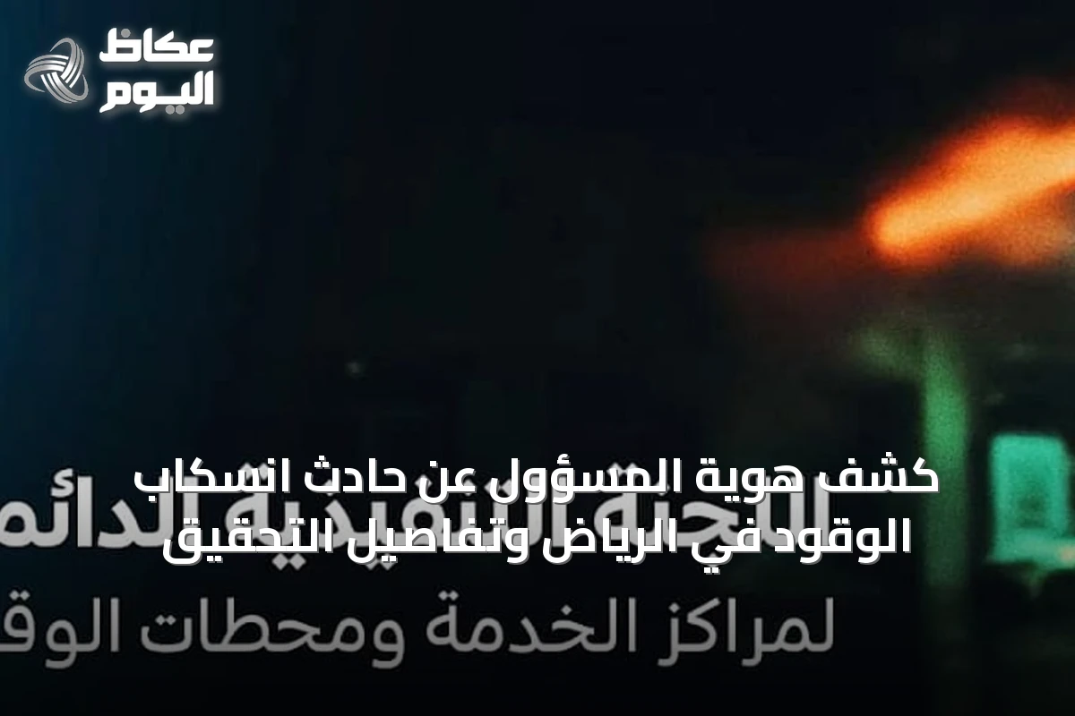 كشف هوية المسؤول عن حادث انسكاب الوقود في الرياض وتفاصيل التحقيق