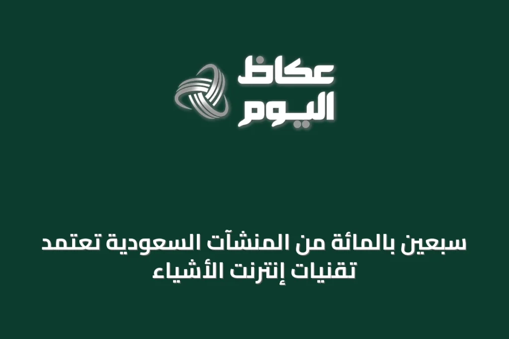 سبعين بالمائة من المنشآت السعودية تعتمد تقنيات إنترنت الأشياء
