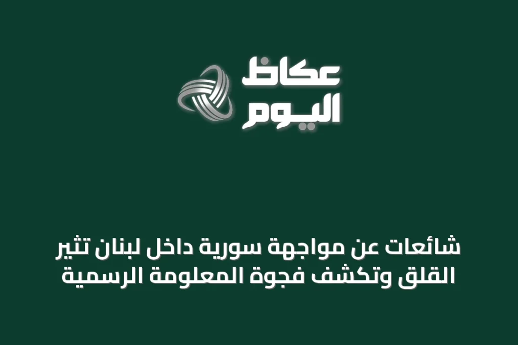 شائعات عن مواجهة سورية داخل لبنان تثير القلق وتكشف فجوة المعلومة الرسمية