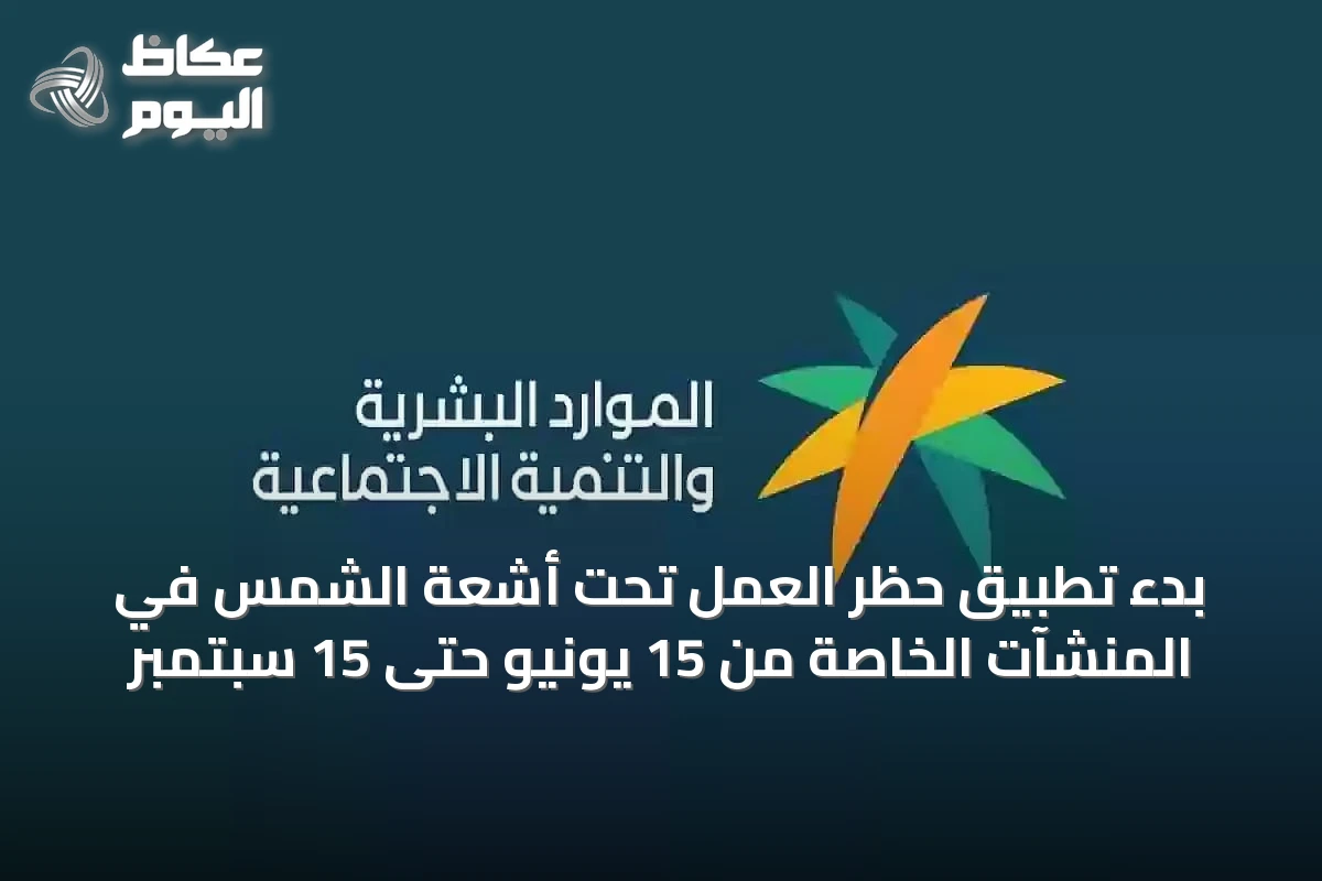بدء تطبيق حظر العمل تحت أشعة الشمس في المنشآت الخاصة من 15 يونيو حتى 15 سبتمبر