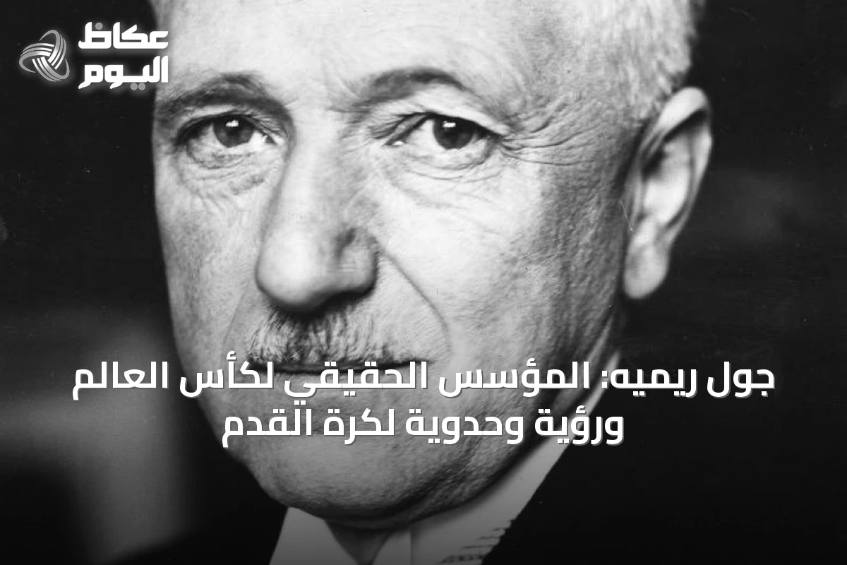 جول ريميه: المؤسس الحقيقي لكأس العالم ورؤية وحدوية لكرة القدم