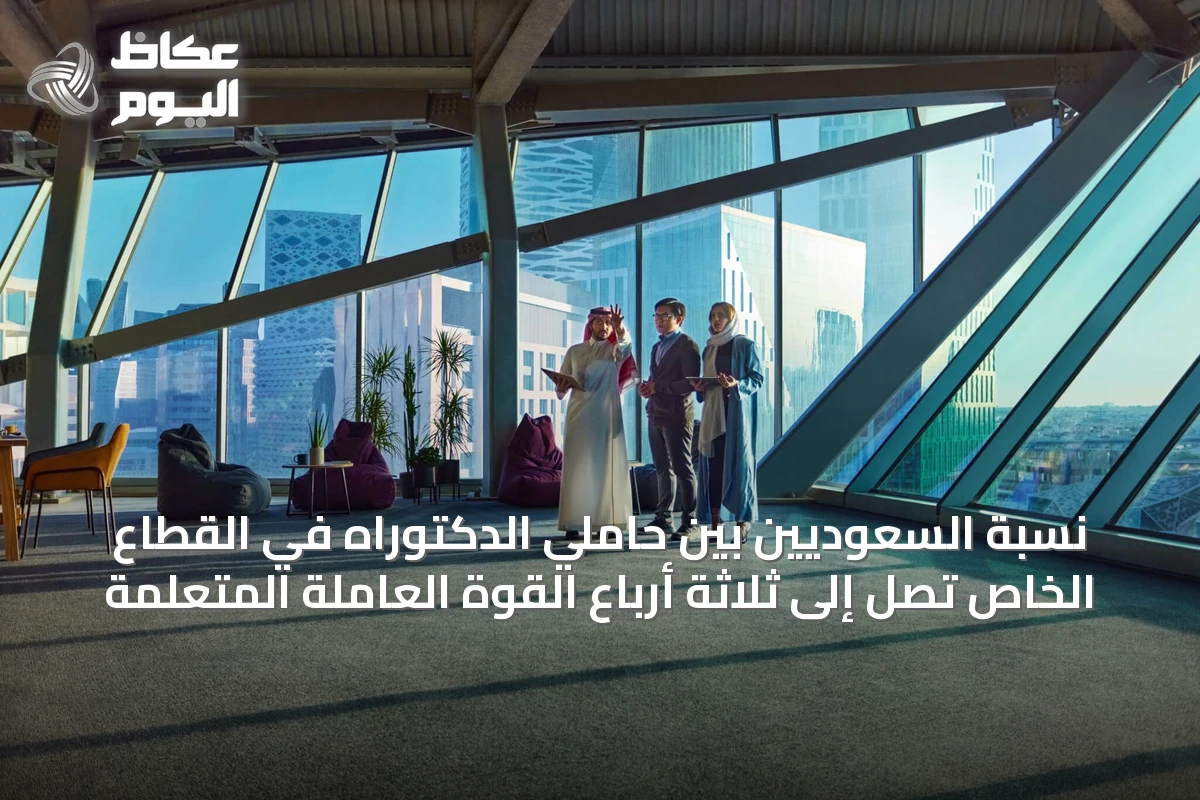 نسبة السعوديين بين حاملي الدكتوراه في القطاع الخاص تصل إلى ثلاثة أرباع القوة العاملة المتعلمة