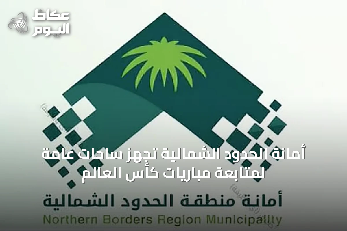أمانة الحدود الشمالية تُجهّز ساحات عامة لمتابعة مباريات كأس العالم