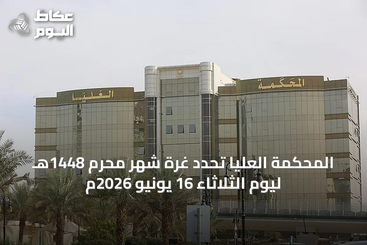 المحكمة العليا تحدد غرة شهر محرم 1448هـ ليوم الثلاثاء 16 يونيو 2026م