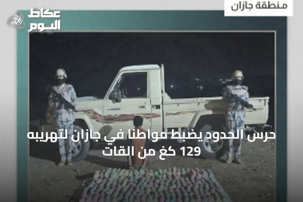 حرس الحدود يضبط مواطناً في جازان لتهريبه 129 كغ من القات