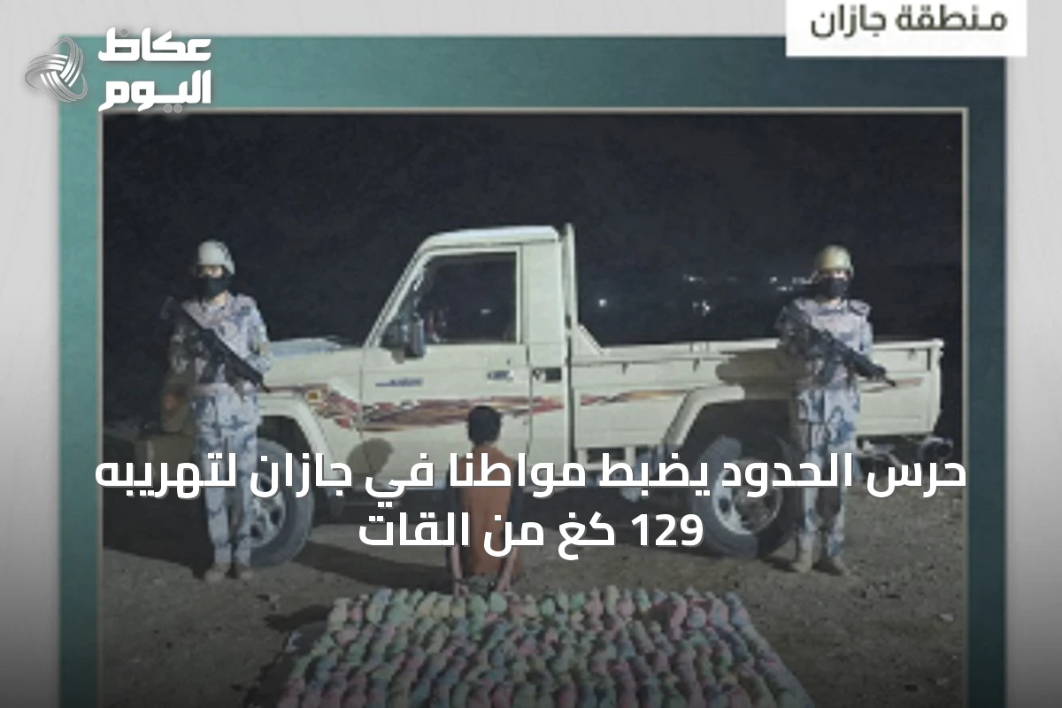 حرس الحدود يضبط مواطناً في جازان لتهريبه 129 كغ من القات