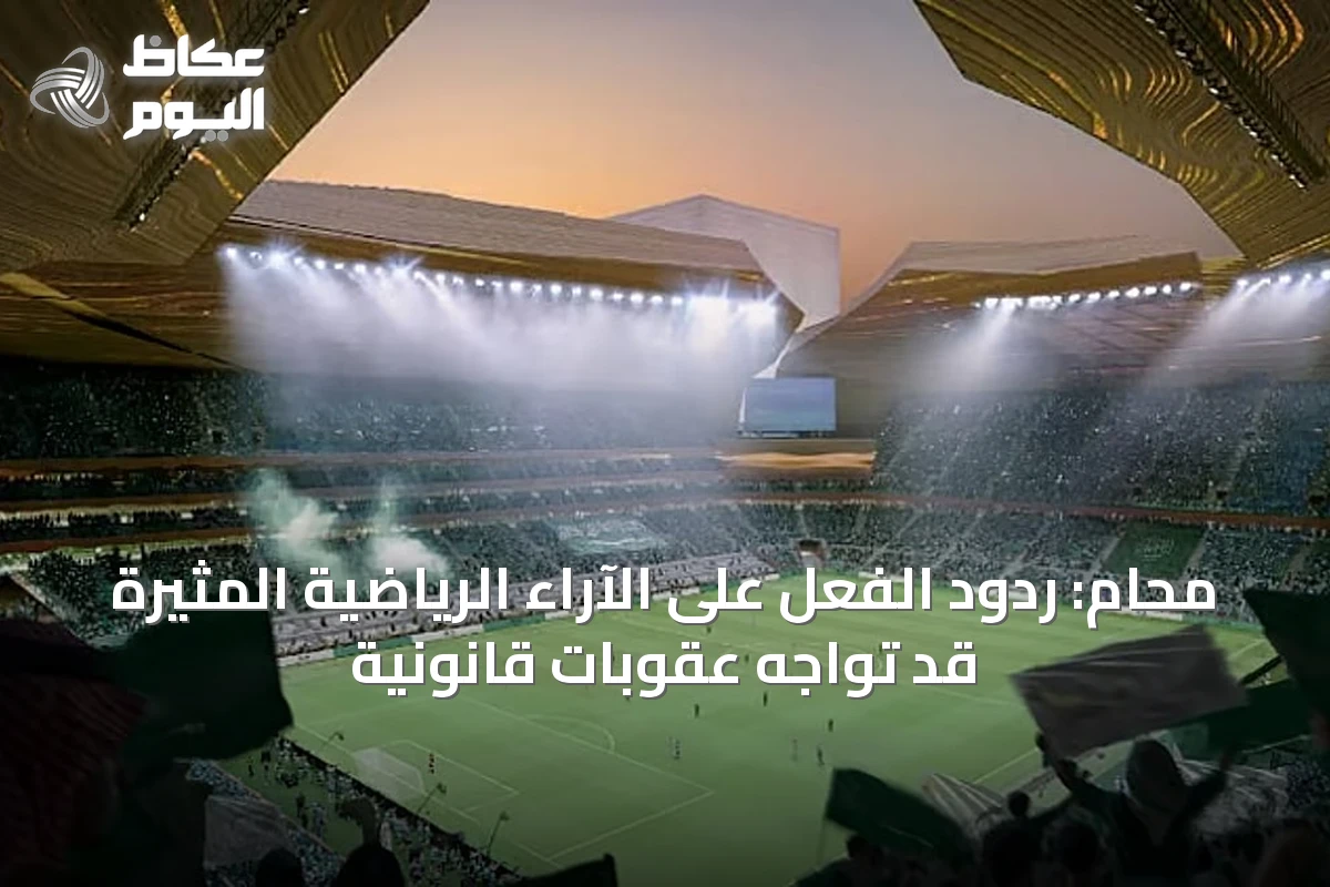 محام: ردود الفعل على الآراء الرياضية المثيرة قد تواجه عقوبات قانونية