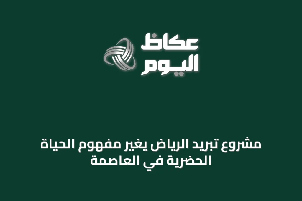 مشروع تبريد الرياض يغيّر مفهوم الحياة الحضرية في العاصمة