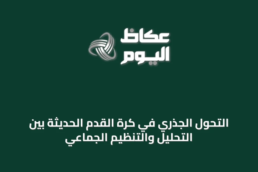التحول الجذري في كرة القدم الحديثة بين التحليل والتنظيم الجماعي