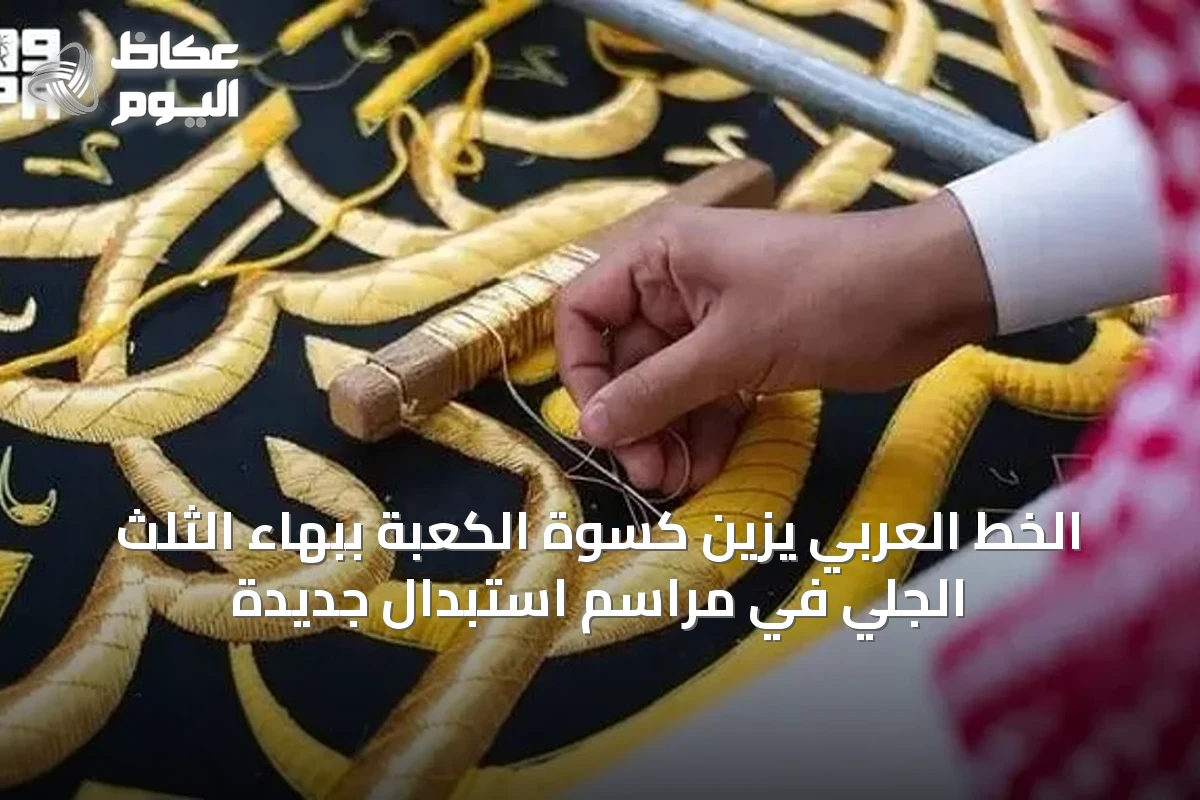 الخط العربي يزين كسوة الكعبة ببهاء الثلث الجلي في مراسم استبدال جديدة