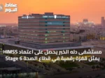 مستشفى دله الخبر يحصل على اعتماد HIMSS Stage 6 يمثّل قفزة رقمية في قطاع الصحة