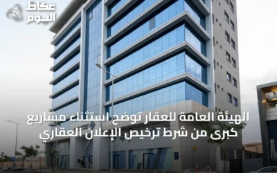 الهيئة العامة للعقار توضح استثناء مشاريع كبرى من شرط ترخيص الإعلان العقاري