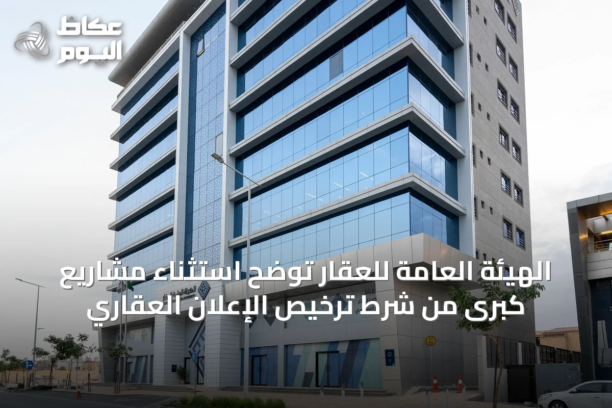 الهيئة العامة للعقار توضح استثناء مشاريع كبرى من شرط ترخيص الإعلان العقاري