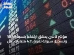 مؤشر تاسي يحقق ارتفاعاً بنسبة 0.45% وتسجيل سيولة تفوق 4.7 مليارات ريال