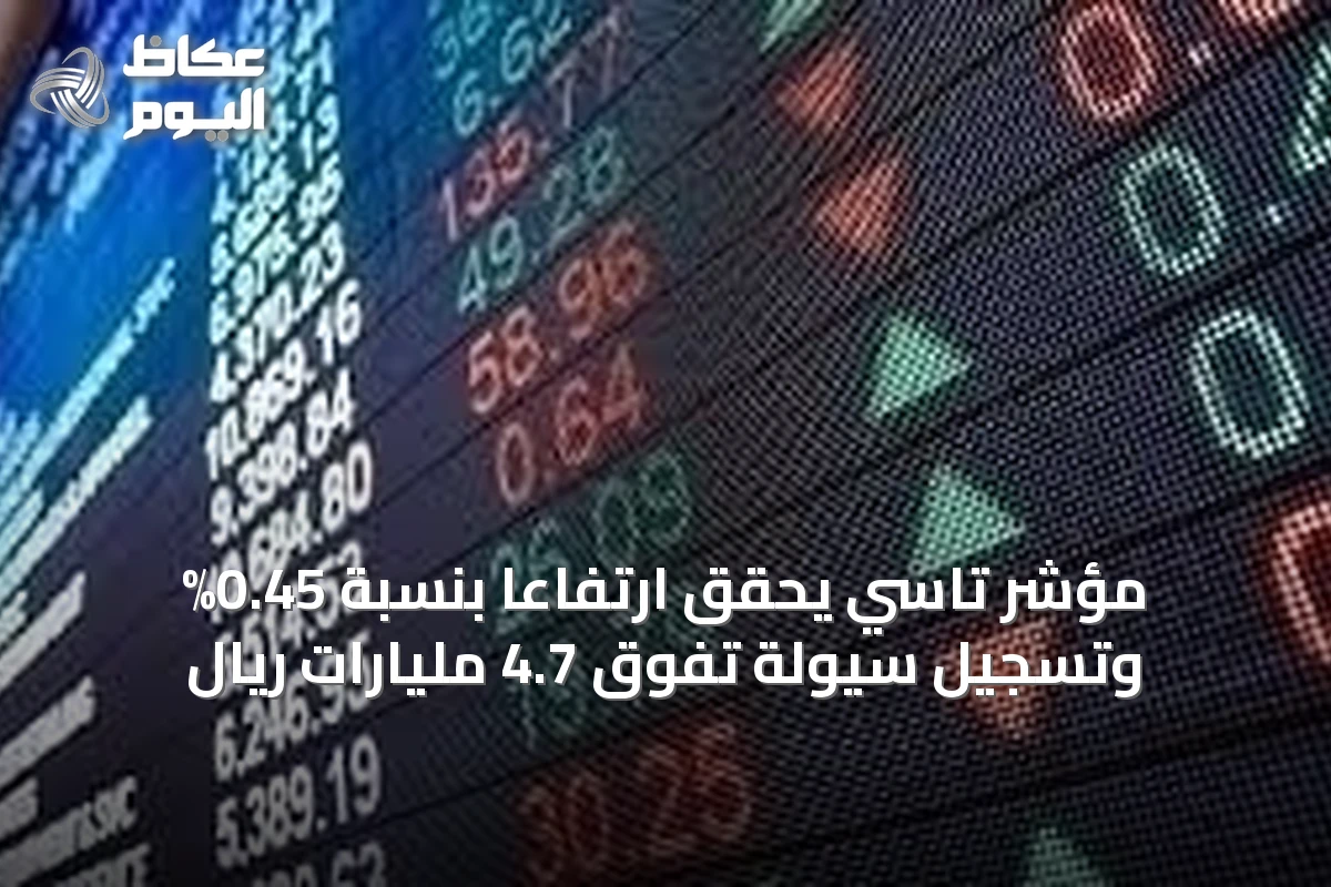 مؤشر تاسي يحقق ارتفاعاً بنسبة 0.45% وتسجيل سيولة تفوق 4.7 مليارات ريال