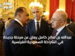 عبدالله بن صالح كامل يعلن عن مرحلة جديدة في الشراكة السعودية‑الفرنسية