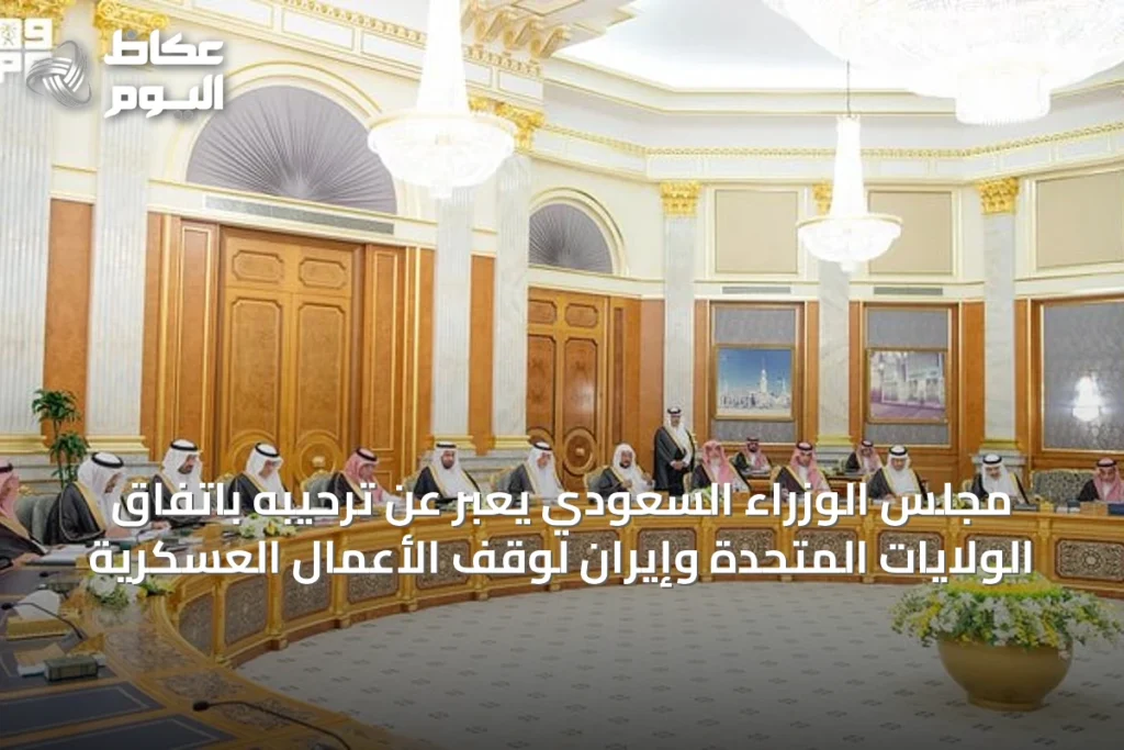 مجلس الوزراء السعودي يعبّر عن ترحيبه باتفاق الولايات المتحدة وإيران لوقف الأعمال العسكرية