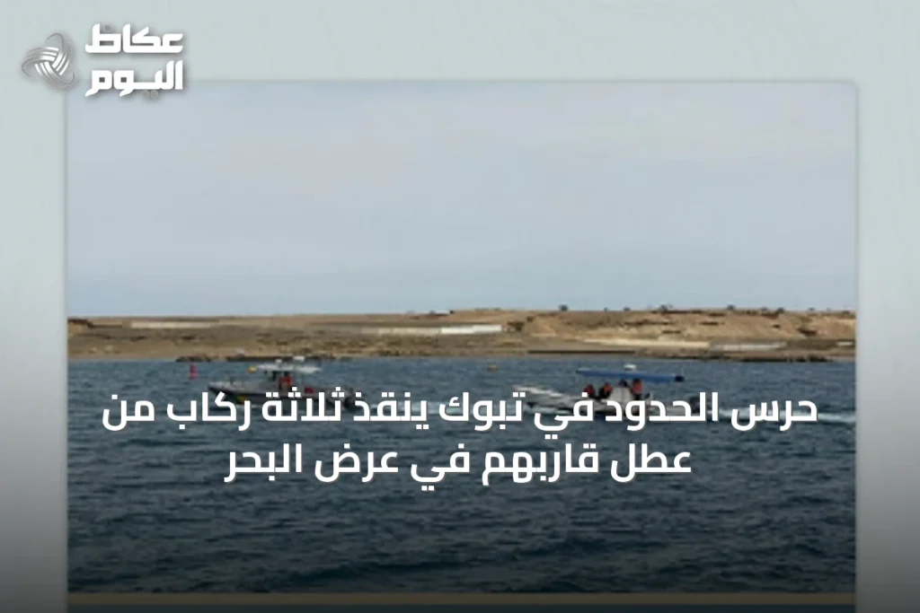 حرس الحدود في تبوك ينقذ ثلاثة ركاب من عطل قاربهم في عرض البحر