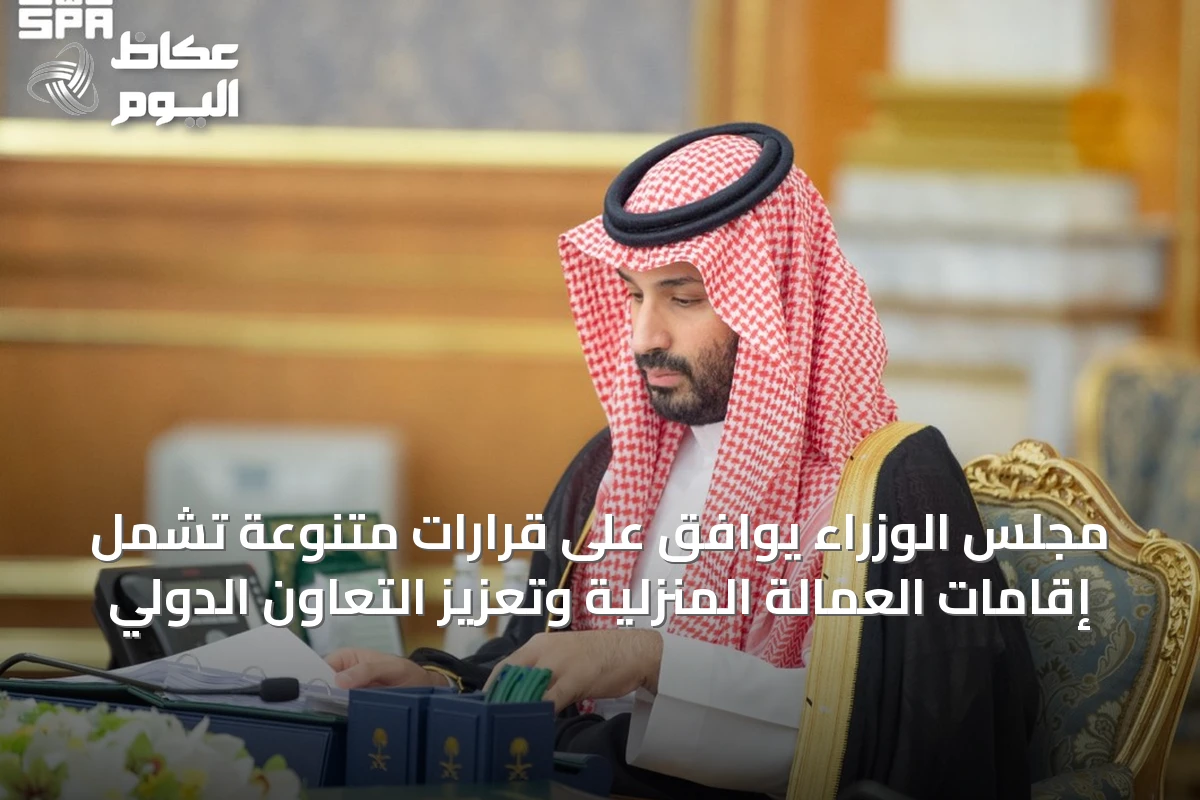 مجلس الوزراء يوافق على قرارات متنوعة تشمل إقامات العمالة المنزلية وتعزيز التعاون الدولي