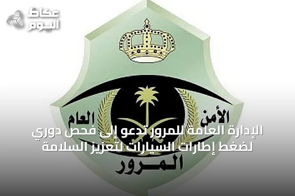 الإدارة العامة للمرور تدعو إلى فحص دوري لضغط إطارات السيارات لتعزيز السلامة