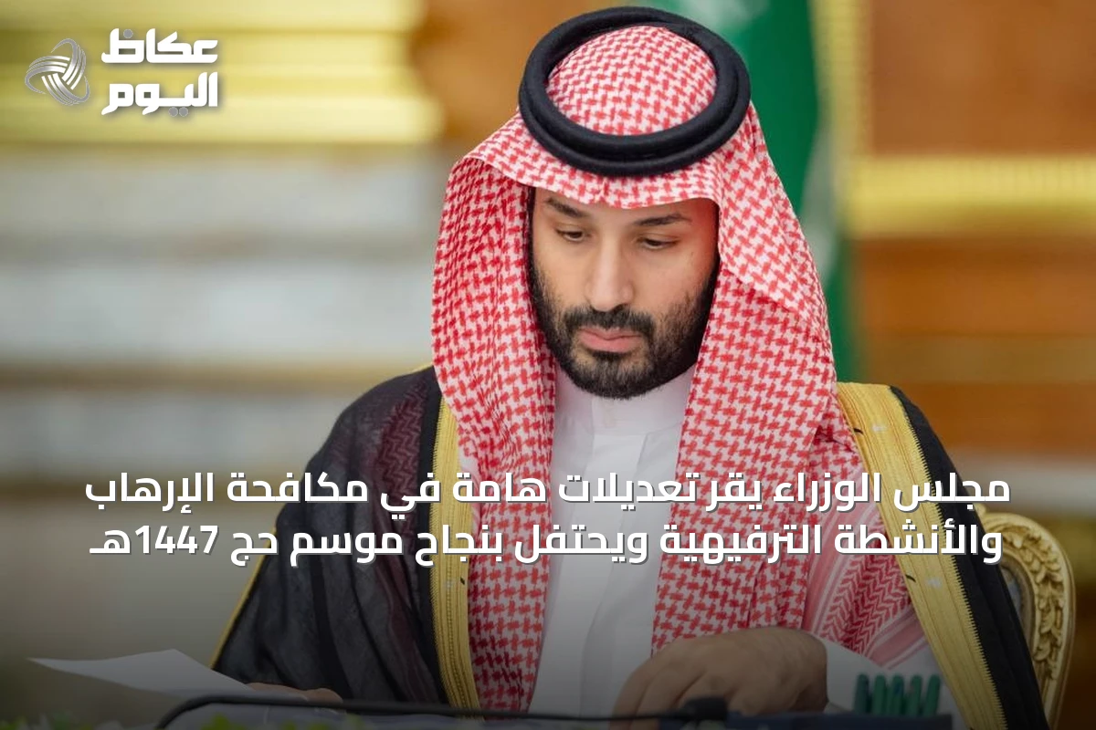 مجلس الوزراء يقر تعديلات هامة في مكافحة الإرهاب والأنشطة الترفيهية ويحتفل بنجاح موسم حج 1447هـ