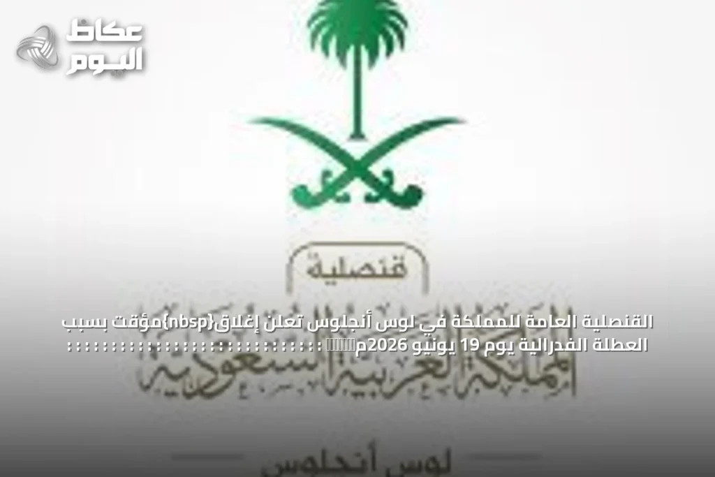 القنصلية العامة للمملكة في لوس أنجلوس تعلن إغلاق{nbsp}مؤقت بسبب العطلة الفدرالية يوم 19 يونيو 2026م​‏‏‏‏‏‏‏ : : : : : : : : : : : : : : : : : : : : : : : : : : : : :