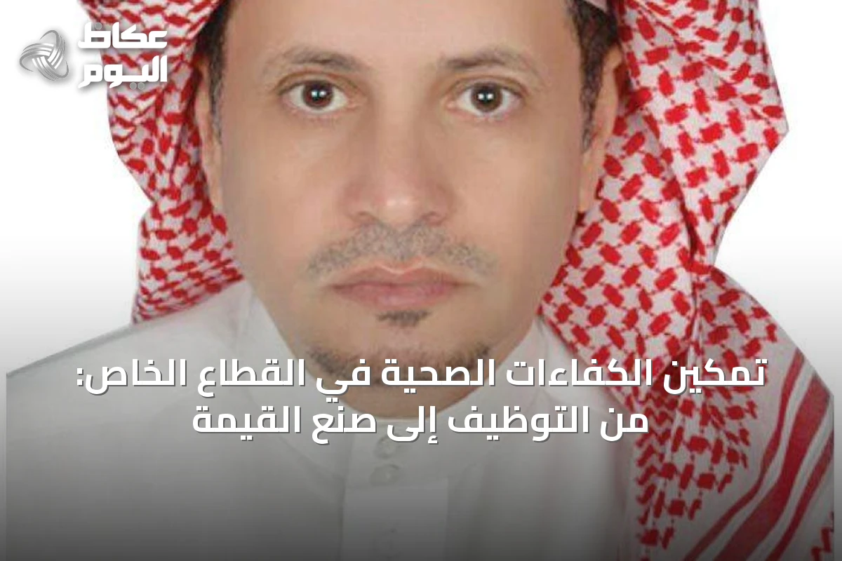 تمكين الكفاءات الصحية في القطاع الخاص: من التوظيف إلى صُنع القيمة