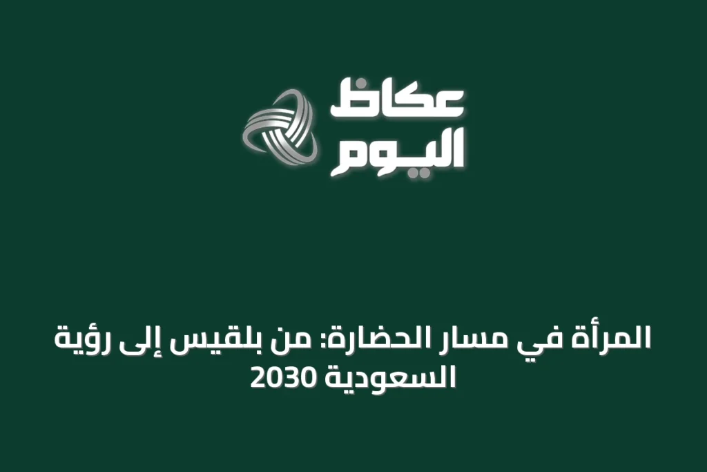 المرأة في مسار الحضارة: من بلقيس إلى رؤية السعودية 2030