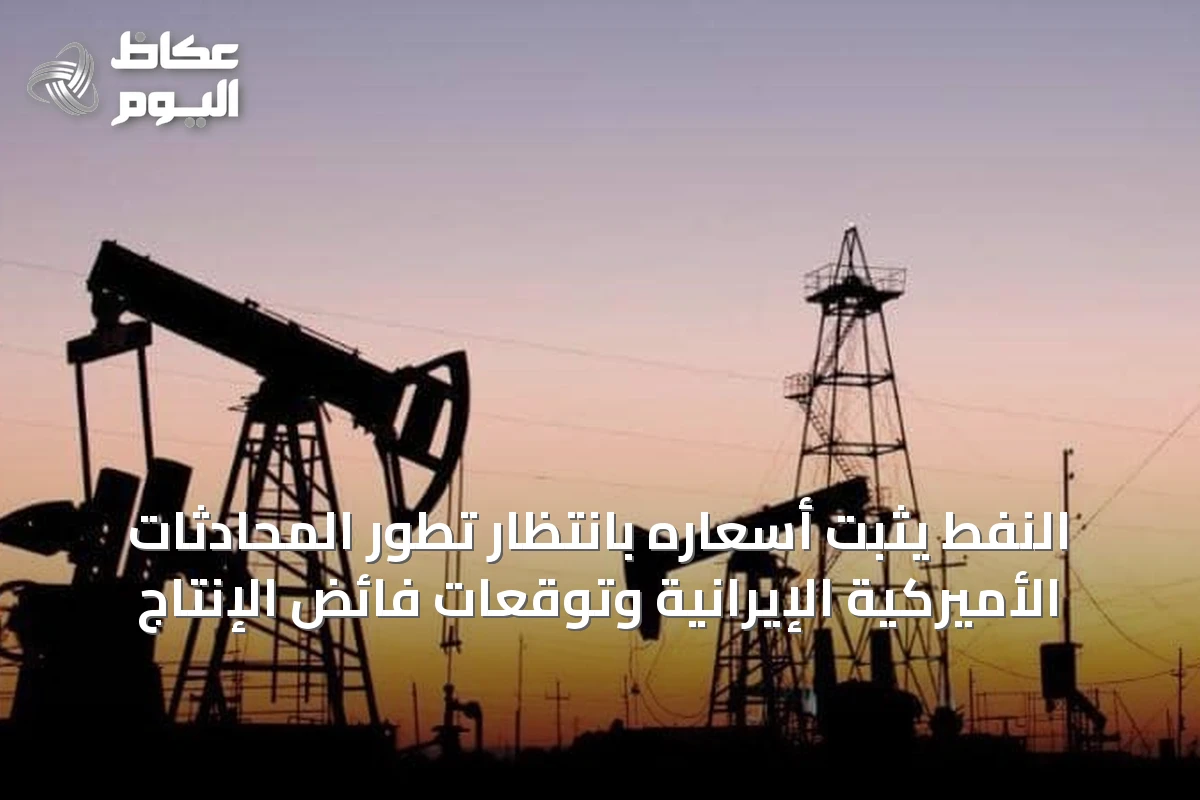 النفط يثبت أسعاره بانتظار تطور المحادثات الأميركية الإيرانية وتوقعات فائض الإنتاج