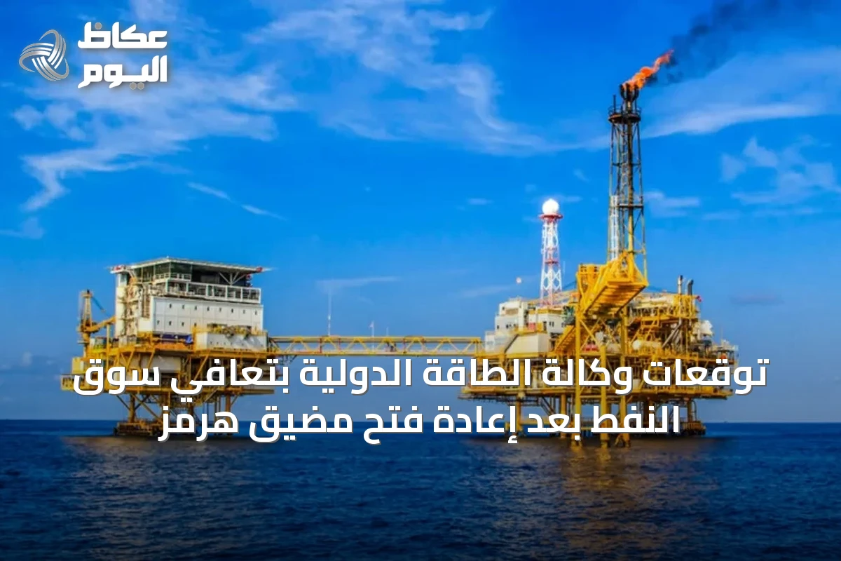 توقعات وكالة الطاقة الدولية بتعافي سوق النفط بعد إعادة فتح مضيق هرمز