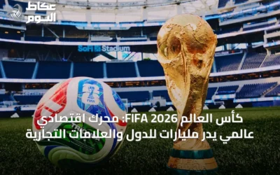 كأس العالم FIFA 2026: محرك اقتصادي عالمي يدرّ مليارات للدول والعلامات التجارية