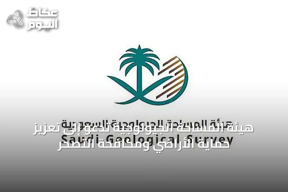 هيئة المساحة الجيولوجية تدعو إلى تعزيز حماية الأراضي ومكافحة التصحر