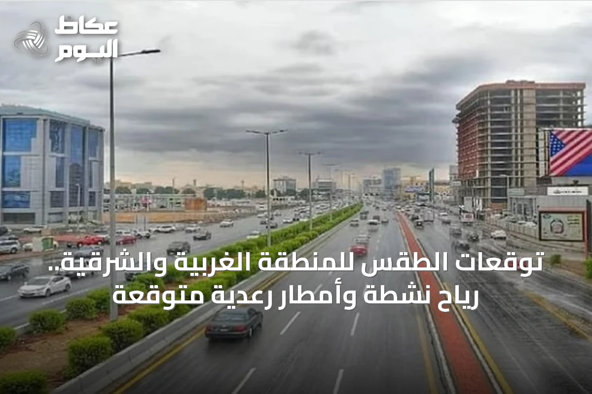 توقعات الطقس للمنطقة الغربية والشرقية.. رياح نشطة وأمطار رعدية متوقعة