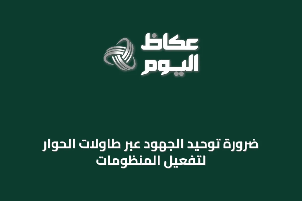 ضرورة توحيد الجهود عبر طاولات الحوار لتفعيل المنظومات