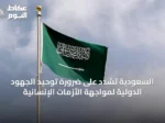 السعودية تشدد على ضرورة توحيد الجهود الدولية لمواجهة الأزمات الإنسانية
