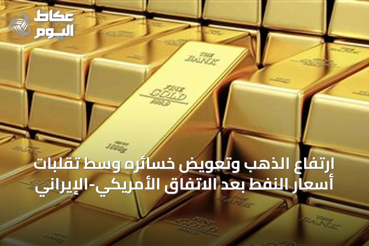 ارتفاع الذهب وتعويض خسائره وسط تقلبات أسعار النفط بعد الاتفاق الأمريكي-الإيراني