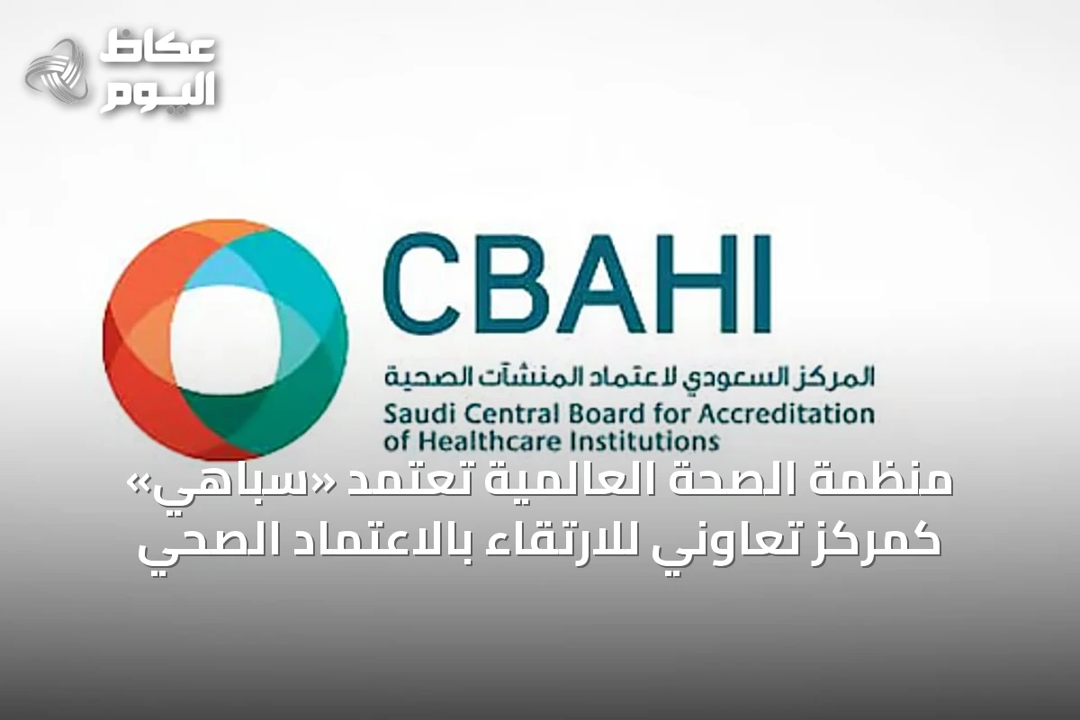 منظمة الصحة العالمية تُعتمد «سباهي» كمركز تعاوني للارتقاء بالاعتماد الصحي